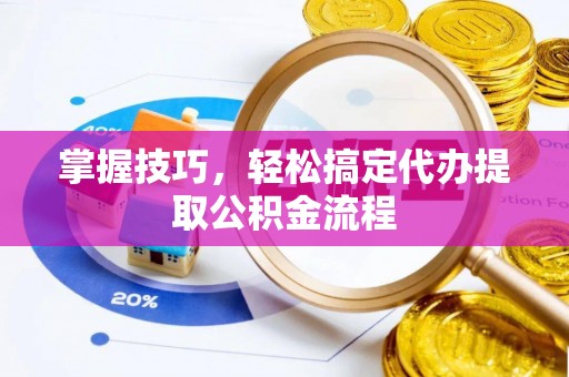 濠江掌握技巧，轻松搞定代办提取公积金流程