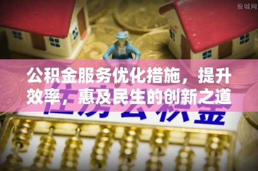 濠江公积金服务优化措施，提升效率，惠及民生的创新之道