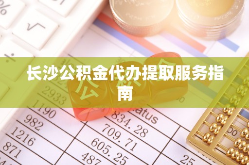 濠江长沙公积金代办提取服务指南