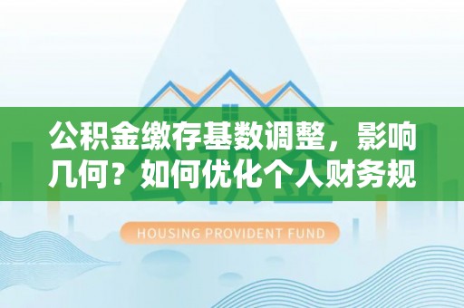 濠江公积金缴存基数调整，影响几何？如何优化个人财务规划
