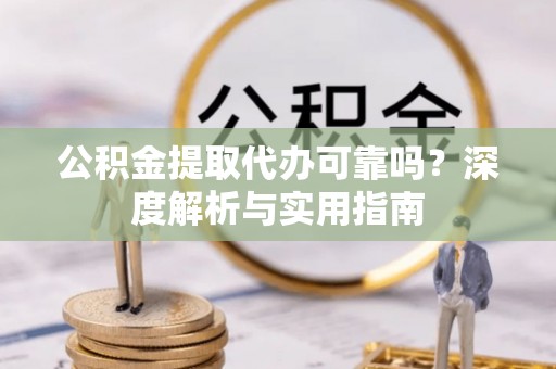 濠江公积金提取代办可靠吗？深度解析与实用指南
