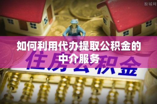 濠江如何利用代办提取公积金的中介服务