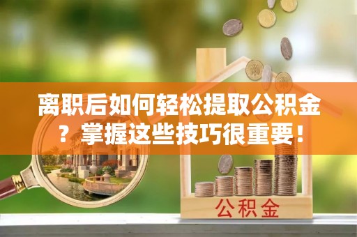 濠江离职后如何轻松提取公积金？掌握这些技巧很重要！
