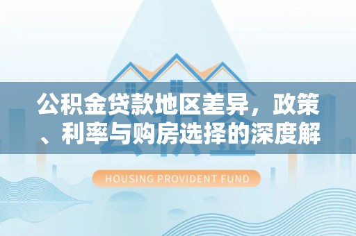 濠江公积金贷款地区差异，政策、利率与购房选择的深度解析