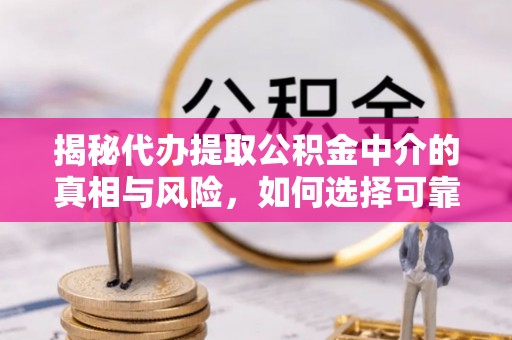 濠江揭秘代办提取公积金中介的真相与风险，如何选择可靠的第三方服务