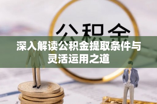濠江深入解读公积金提取条件与灵活运用之道