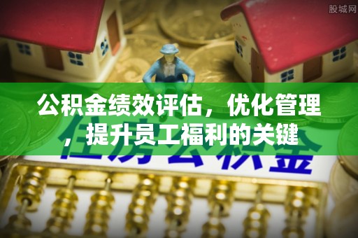 濠江公积金绩效评估，优化管理，提升员工福利的关键