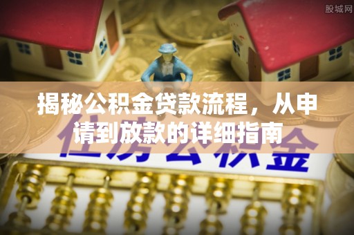 濠江揭秘公积金贷款流程，从申请到放款的详细指南
