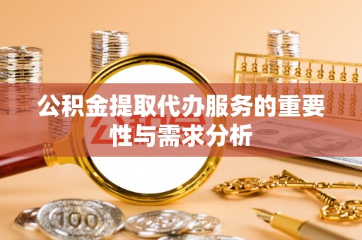 濠江公积金提取代办服务的重要性与需求分析