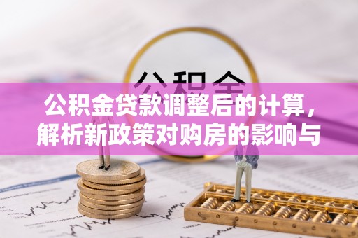 濠江公积金贷款调整后的计算，解析新政策对购房的影响与应对策略