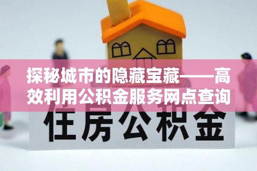 濠江探秘城市的隐藏宝藏——高效利用公积金服务网点查询提升生活品质