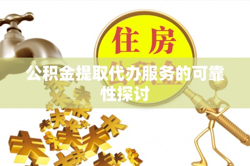 濠江公积金提取代办服务的可靠性探讨