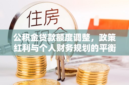 濠江公积金贷款额度调整，政策红利与个人财务规划的平衡之道