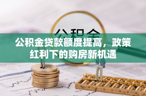 濠江公积金贷款额度提高，政策红利下的购房新机遇
