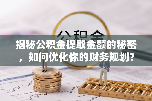 濠江揭秘公积金提取金额的秘密，如何优化你的财务规划？