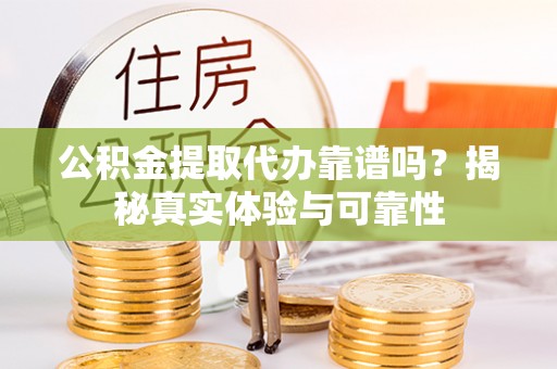 濠江公积金提取代办靠谱吗？揭秘真实体验与可靠性