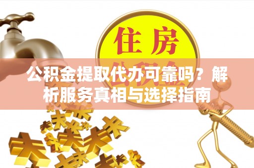 濠江公积金提取代办可靠吗？解析服务真相与选择指南