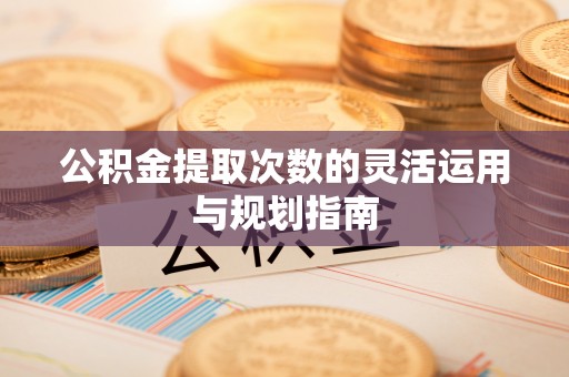 濠江公积金提取次数的灵活运用与规划指南
