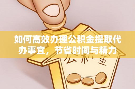 濠江如何高效办理公积金提取代办事宜，节省时间与精力
