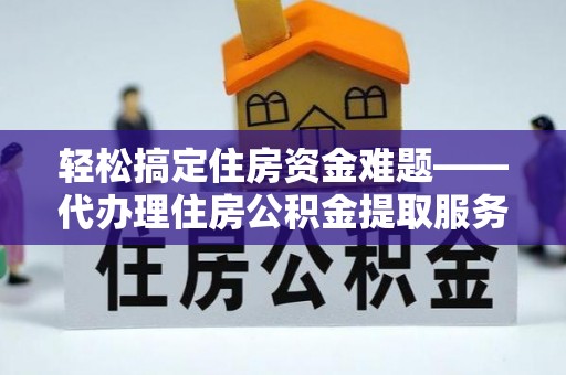 濠江轻松搞定住房资金难题——代办理住房公积金提取服务详解