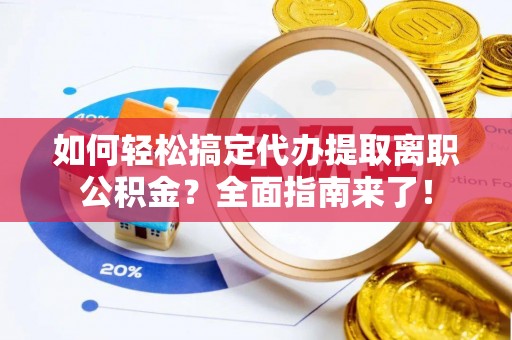 濠江如何轻松搞定代办提取离职公积金？全面指南来了！