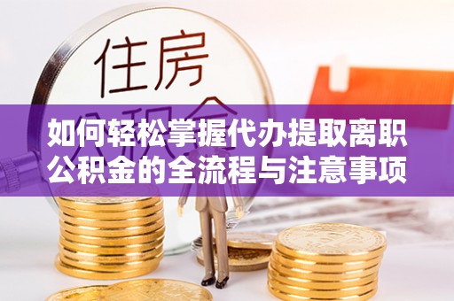 濠江如何轻松掌握代办提取离职公积金的全流程与注意事项