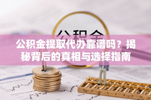 濠江公积金提取代办靠谱吗？揭秘背后的真相与选择指南