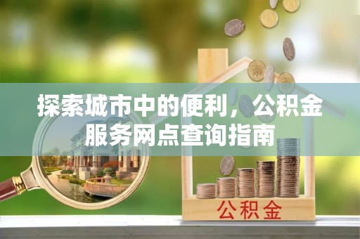 濠江探索城市中的便利，公积金服务网点查询指南