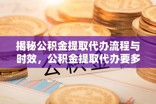 濠江揭秘公积金提取代办流程与时效，公积金提取代办要多久不再迷茫