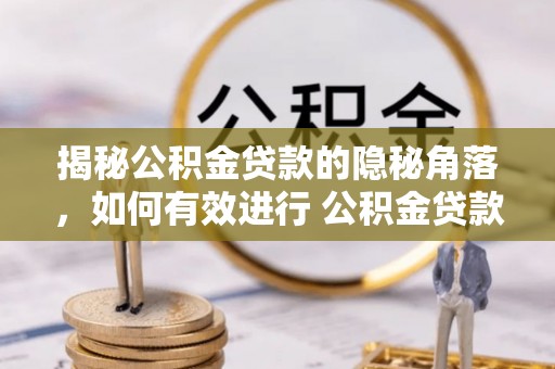 濠江揭秘公积金贷款的隐秘角落，如何有效进行 公积金贷款风险防控