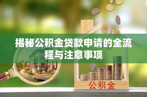 濠江揭秘公积金贷款申请的全流程与注意事项