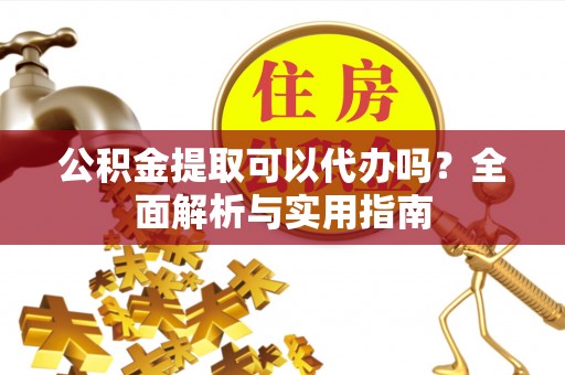 濠江公积金提取可以代办吗？全面解析与实用指南
