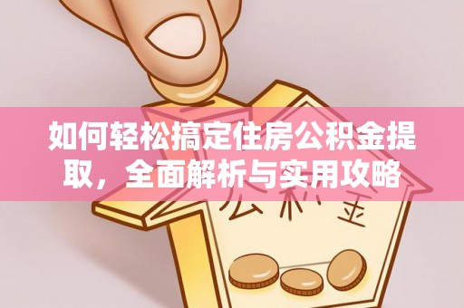 濠江如何轻松搞定住房公积金提取，全面解析与实用攻略