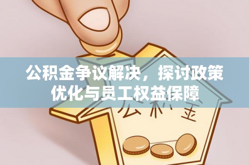 濠江公积金争议解决，探讨政策优化与员工权益保障