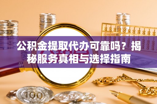 濠江公积金提取代办可靠吗？揭秘服务真相与选择指南
