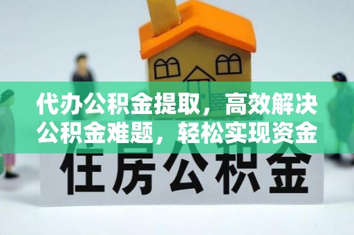 濠江代办公积金提取，高效解决公积金难题，轻松实现资金自由