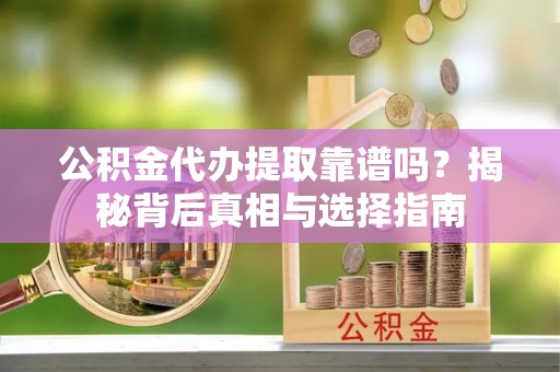 濠江公积金代办提取靠谱吗？揭秘背后真相与选择指南