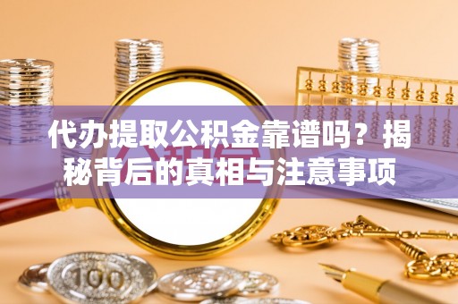 濠江代办提取公积金靠谱吗？揭秘背后的真相与注意事项