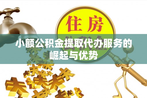 濠江小额公积金提取代办服务的崛起与优势