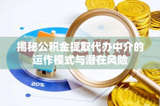 濠江揭秘公积金提取代办中介的运作模式与潜在风险