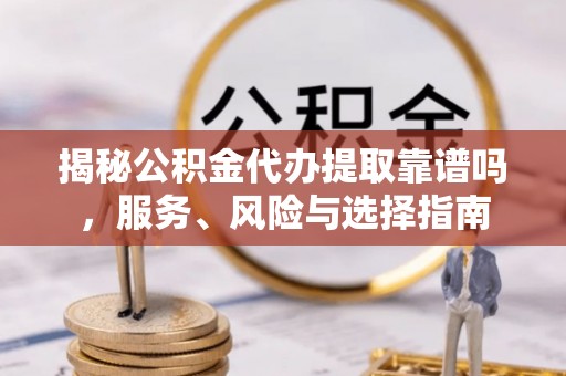 濠江揭秘公积金代办提取靠谱吗，服务、风险与选择指南