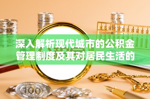 濠江深入解析现代城市的公积金管理制度及其对居民生活的影响