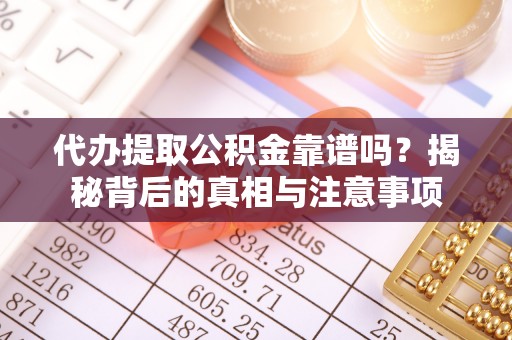 濠江代办提取公积金靠谱吗？揭秘背后的真相与注意事项