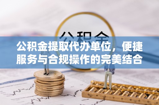 濠江公积金提取代办单位，便捷服务与合规操作的完美结合