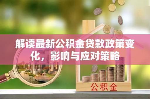 濠江解读最新公积金贷款政策变化，影响与应对策略