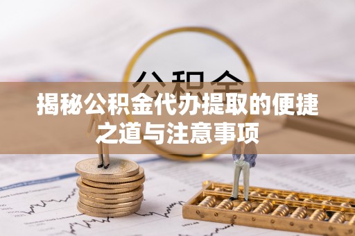 濠江揭秘公积金代办提取的便捷之道与注意事项