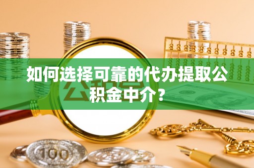 濠江如何选择可靠的代办提取公积金中介？