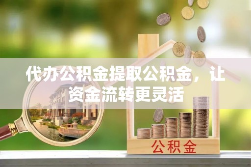 濠江代办公积金提取公积金，让资金流转更灵活