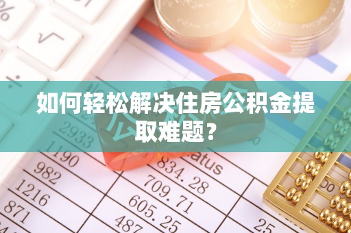 濠江如何轻松解决住房公积金提取难题？