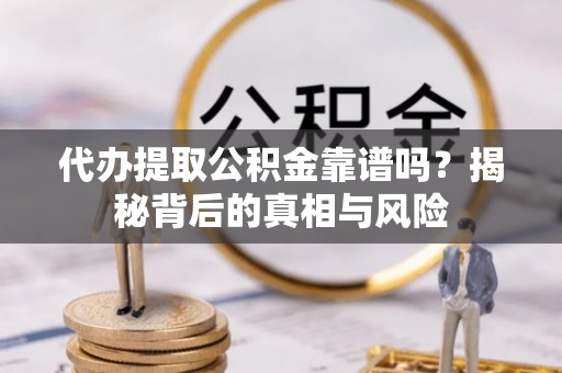 濠江代办提取公积金靠谱吗？揭秘背后的真相与风险